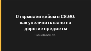 Открываем кейсы в CS:GO: как увеличить шанс на дорогие предметы