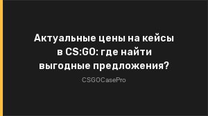 Актуальные цены на кейсы в CS:GO: где найти выгодные предложения?
