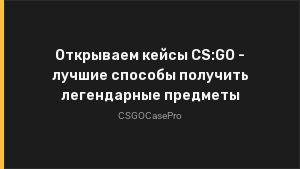 Открываем кейсы CS:GO — лучшие способы получить легендарные предметы
