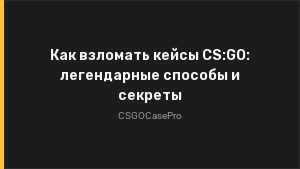 Как взломать кейсы CS:GO: легендарные способы и секреты