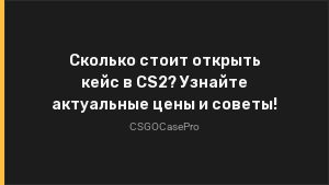 Сколько стоит открыть кейс в CS2? Узнайте актуальные цены и советы!
